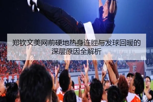 郑钦文美网前硬地热身连胜与发球回暖的深层原因全解析